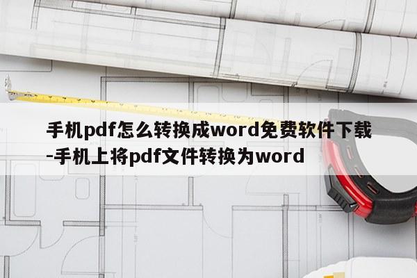 手机pdf怎么转换成word免费软件下载-手机上将pdf文件转换为word