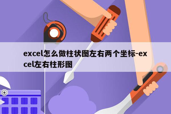 excel怎么做柱状图左右两个坐标-excel左右柱形图