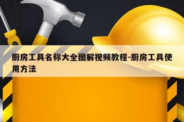 厨房工具名称大全图解视频教程-厨房工具使用方法