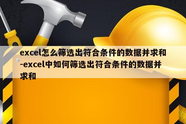 excel怎么筛选出符合条件的数据并求和-excel中如何筛选出符合条件的数据并求和
