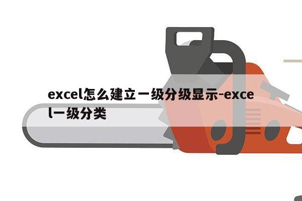 excel怎么建立一级分级显示-excel一级分类