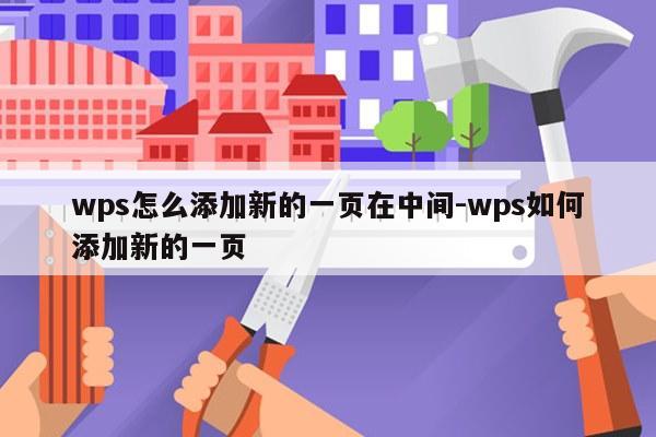 wps怎么添加新的一页在中间-wps如何添加新的一页