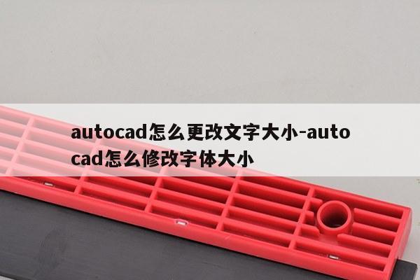 autocad怎么更改文字大小-autocad怎么修改字体大小