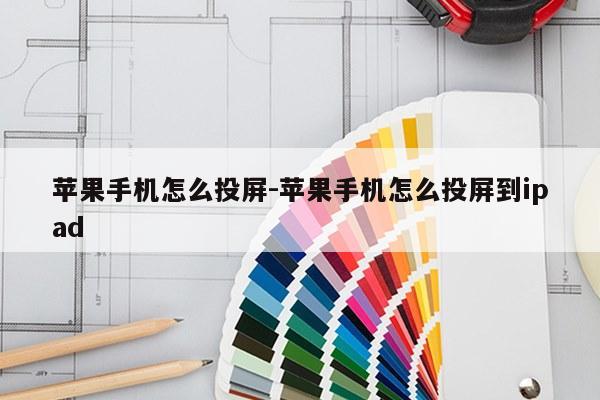苹果手机怎么投屏-苹果手机怎么投屏到ipad