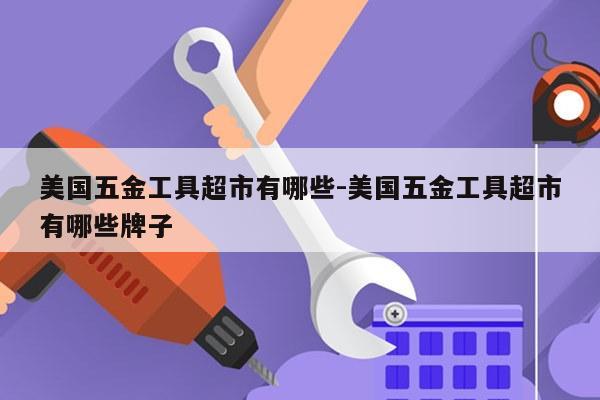 美国五金工具超市有哪些-美国五金工具超市有哪些牌子