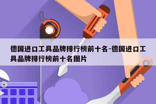 德国进口工具品牌排行榜前十名-德国进口工具品牌排行榜前十名图片
