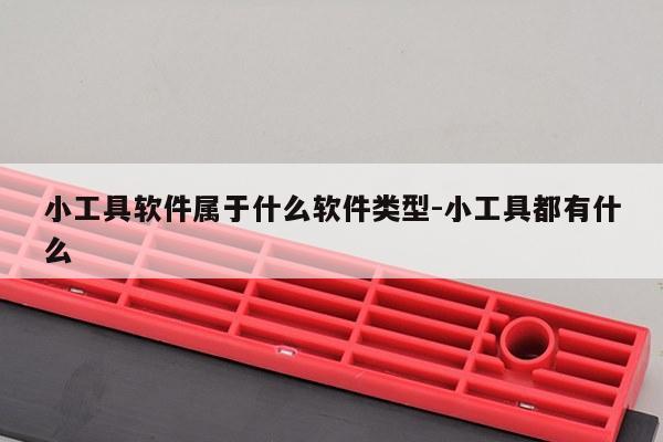 小工具软件属于什么软件类型-小工具都有什么