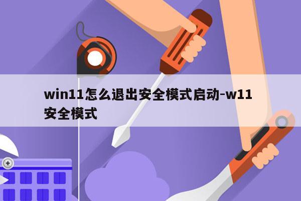 win11怎么退出安全模式启动-w11 安全模式