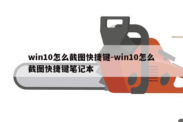 win10怎么截图快捷键-win10怎么截图快捷键笔记本