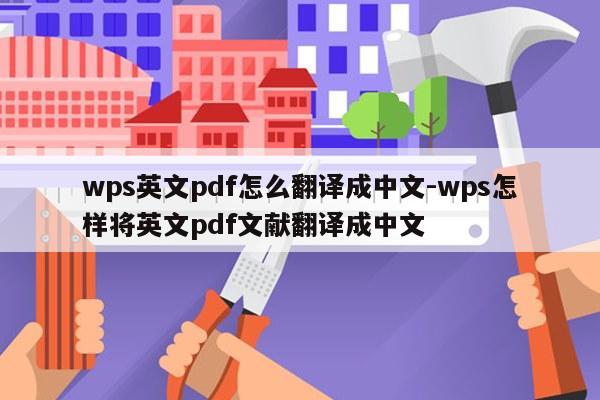 wps英文pdf怎么翻译成中文-wps怎样将英文pdf文献翻译成中文