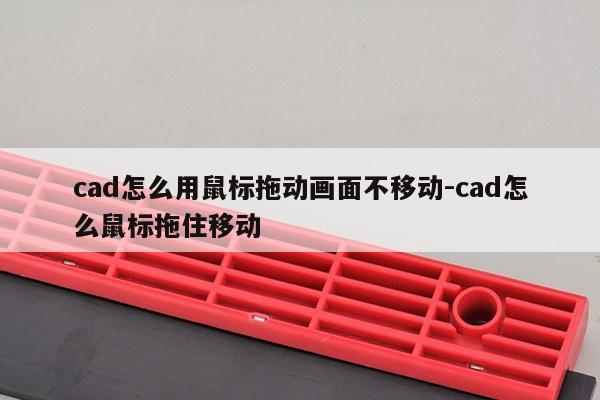 cad怎么用鼠标拖动画面不移动-cad怎么鼠标拖住移动