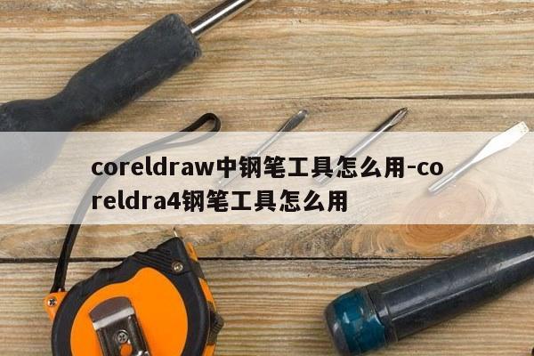 coreldraw中钢笔工具怎么用-coreldra4钢笔工具怎么用