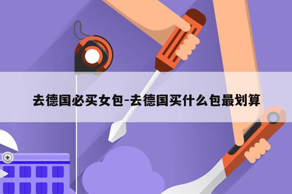 去德国必买女包-去德国买什么包最划算