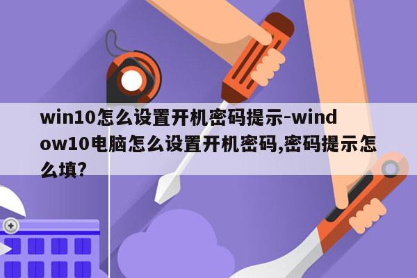 win10怎么设置开机密码提示-window10电脑怎么设置开机密码,密码提示怎么填?