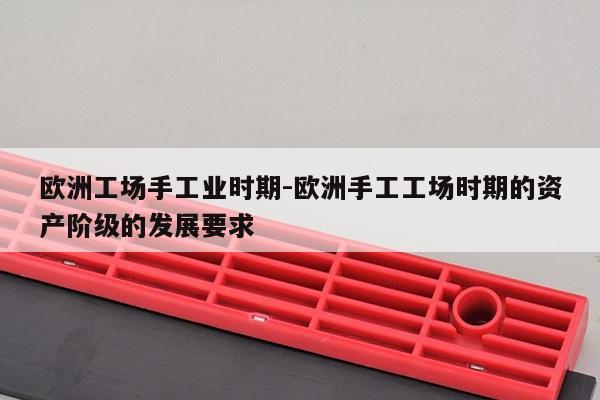 欧洲工场手工业时期-欧洲手工工场时期的资产阶级的发展要求