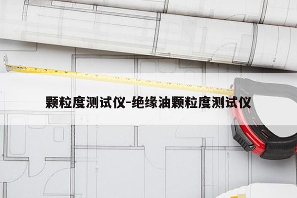 颗粒度测试仪-绝缘油颗粒度测试仪