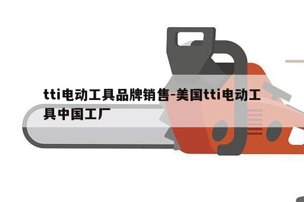 tti电动工具品牌销售-美国tti电动工具中国工厂