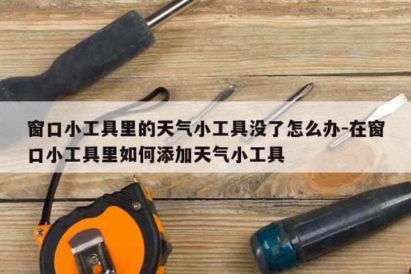 窗口小工具里的天气小工具没了怎么办-在窗口小工具里如何添加天气小工具