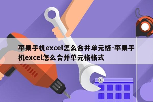 苹果手机excel怎么合并单元格-苹果手机excel怎么合并单元格格式