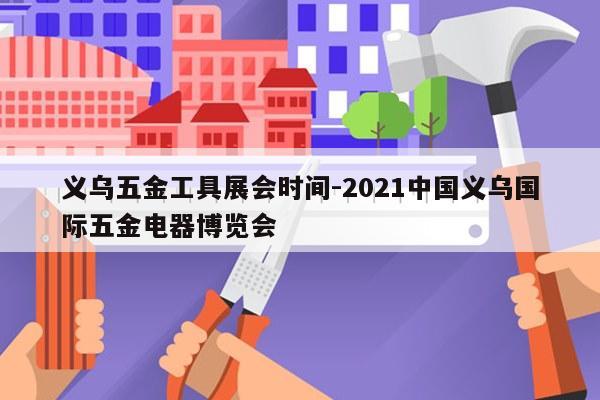 义乌五金工具展会时间-2021中国义乌国际五金电器博览会