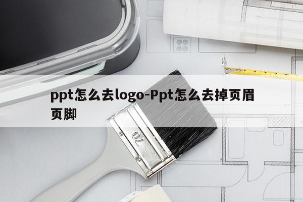 ppt怎么去logo-Ppt怎么去掉页眉页脚