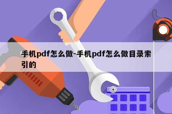 手机pdf怎么做-手机pdf怎么做目录索引的