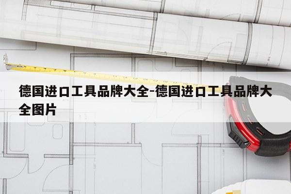 德国进口工具品牌大全-德国进口工具品牌大全图片
