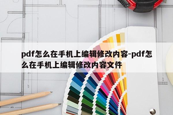 pdf怎么在手机上编辑修改内容-pdf怎么在手机上编辑修改内容文件