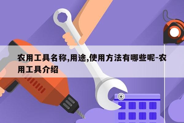 农用工具名称,用途,使用方法有哪些呢-农用工具介绍