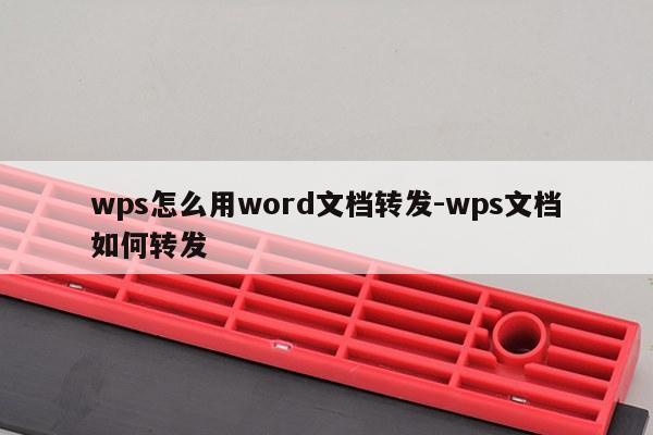 wps怎么用word文档转发-wps文档如何转发