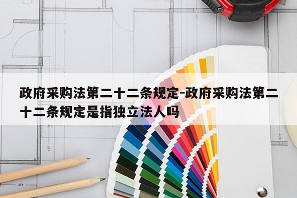 政府采购法第二十二条规定-政府采购法第二十二条规定是指独立法人吗