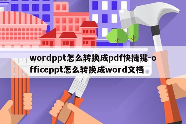wordppt怎么转换成pdf快捷键-officeppt怎么转换成word文档