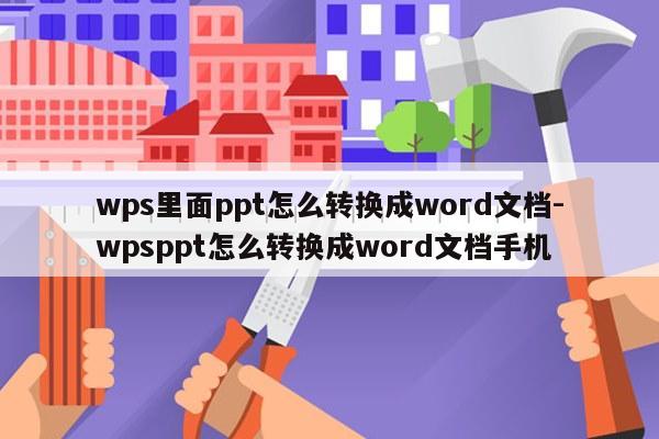 wps里面ppt怎么转换成word文档-wpsppt怎么转换成word文档手机