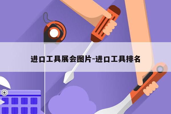 进口工具展会图片-进口工具排名