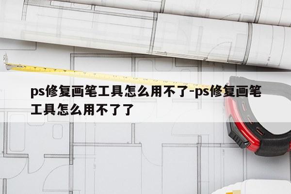 ps修复画笔工具怎么用不了-ps修复画笔工具怎么用不了了