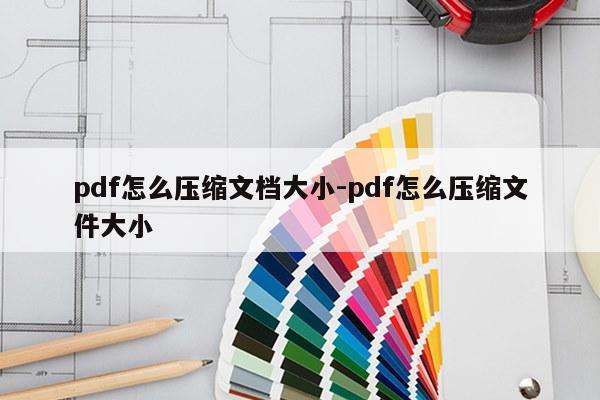 pdf怎么压缩文档大小-pdf怎么压缩文件大小