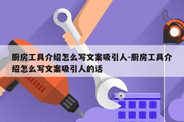 厨房工具介绍怎么写文案吸引人-厨房工具介绍怎么写文案吸引人的话