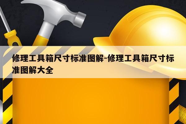 修理工具箱尺寸标准图解-修理工具箱尺寸标准图解大全