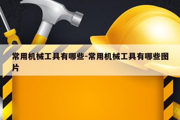 常用机械工具有哪些-常用机械工具有哪些图片