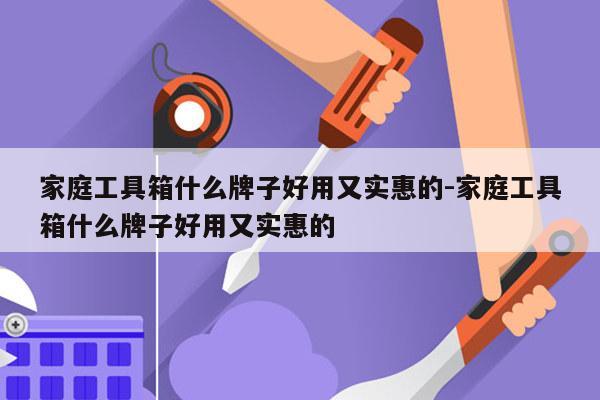 家庭工具箱什么牌子好用又实惠的-家庭工具箱什么牌子好用又实惠的