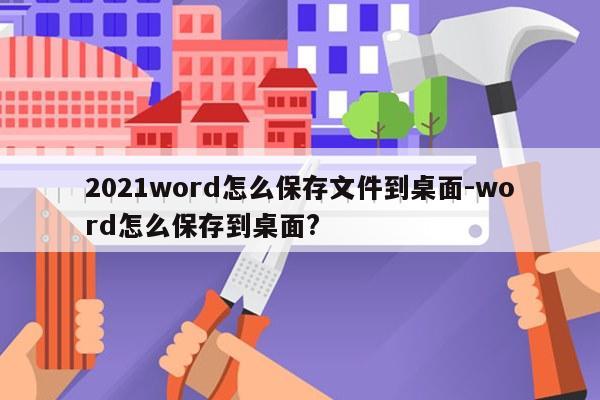 2021word怎么保存文件到桌面-word怎么保存到桌面?