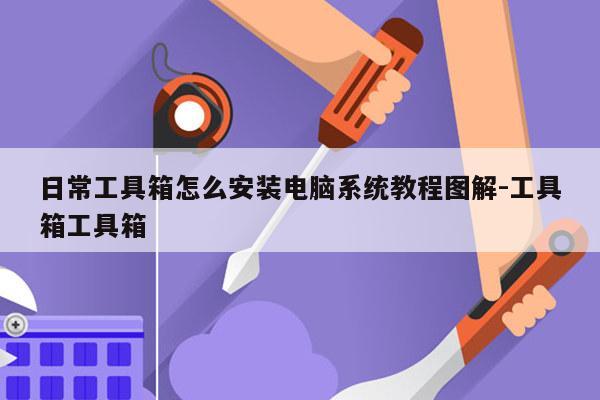 日常工具箱怎么安装电脑系统教程图解-工具箱工具箱