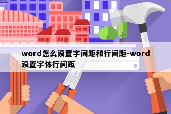 word怎么设置字间距和行间距-word设置字体行间距