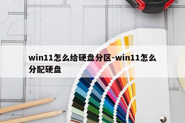win11怎么给硬盘分区-win11怎么分配硬盘
