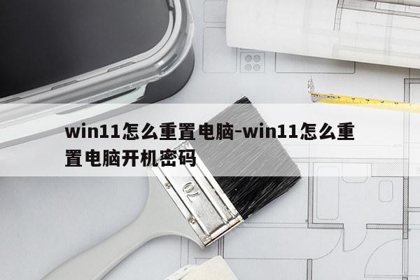 win11怎么重置电脑-win11怎么重置电脑开机密码