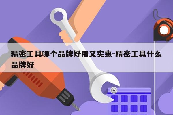 精密工具哪个品牌好用又实惠-精密工具什么品牌好