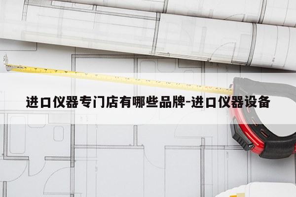 进口仪器专门店有哪些品牌-进口仪器设备