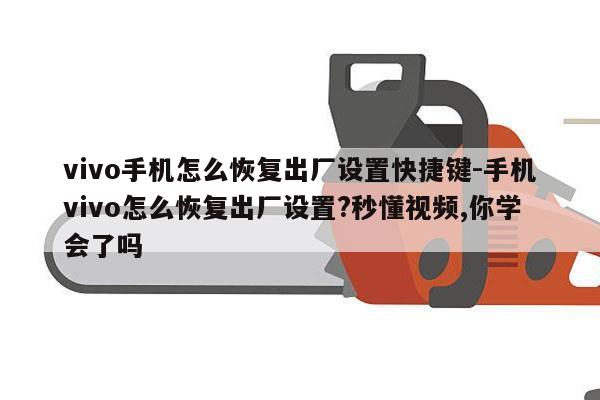 vivo手机怎么恢复出厂设置快捷键-手机vivo怎么恢复出厂设置?秒懂视频,你学会了吗