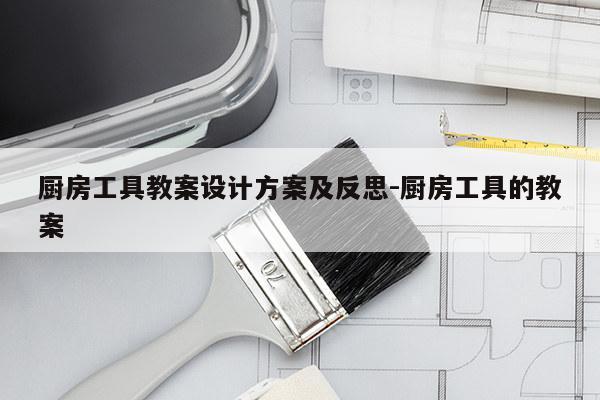 厨房工具教案设计方案及反思-厨房工具的教案