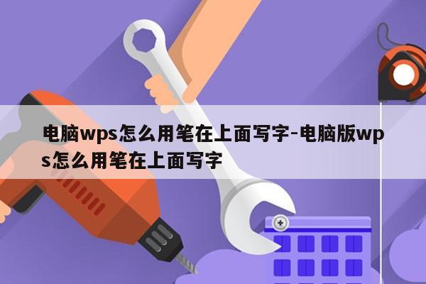 电脑wps怎么用笔在上面写字-电脑版wps怎么用笔在上面写字